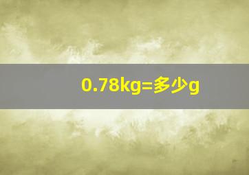 0.78kg=多少g