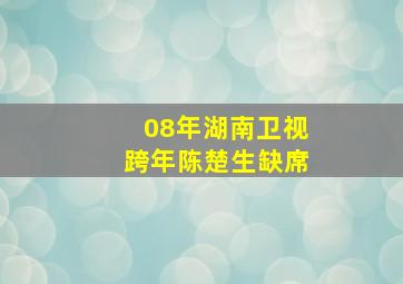 08年湖南卫视跨年陈楚生缺席