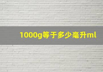 1000g等于多少毫升ml