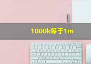 1000k等于1m