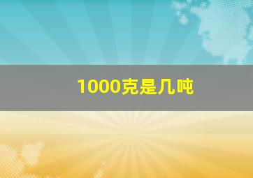 1000克是几吨