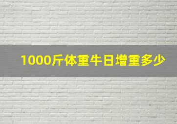 1000斤体重牛日增重多少