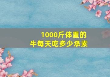 1000斤体重的牛每天吃多少承素