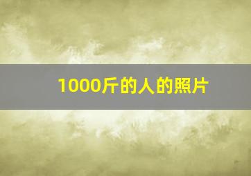 1000斤的人的照片