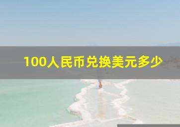 100人民币兑换美元多少