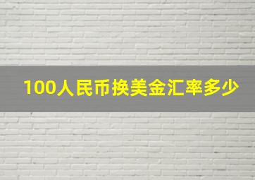 100人民币换美金汇率多少