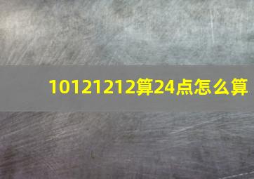 10121212算24点怎么算