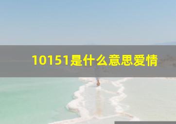 10151是什么意思爱情