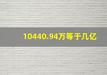 10440.94万等于几亿