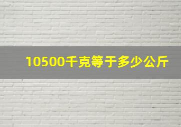 10500千克等于多少公斤