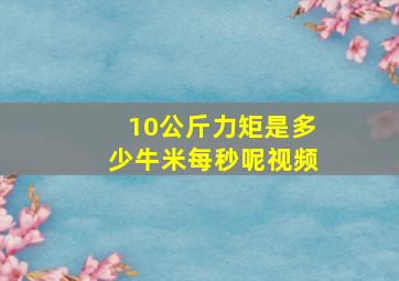 10公斤力矩是多少牛米每秒呢视频