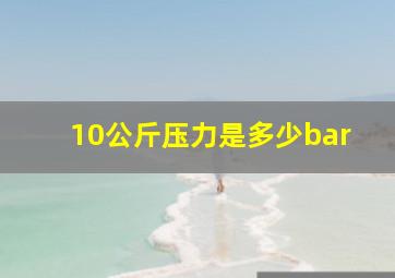 10公斤压力是多少bar