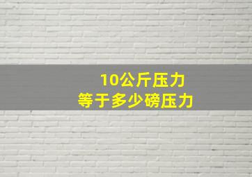 10公斤压力等于多少磅压力