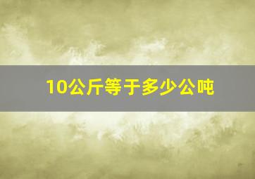 10公斤等于多少公吨