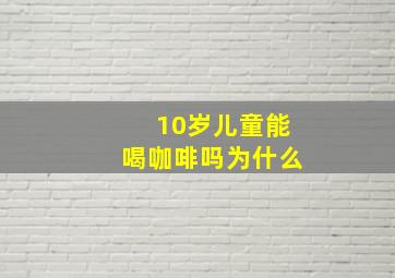 10岁儿童能喝咖啡吗为什么