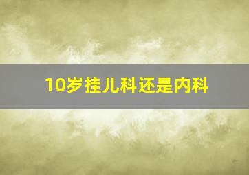 10岁挂儿科还是内科