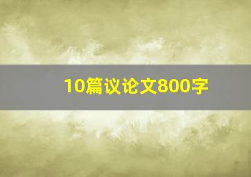 10篇议论文800字