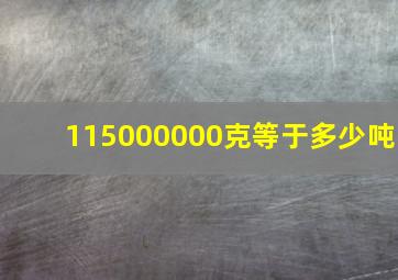 115000000克等于多少吨