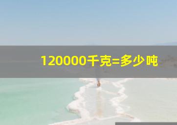 120000千克=多少吨