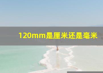 120mm是厘米还是毫米