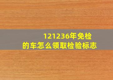 121236年免检的车怎么领取检验标志