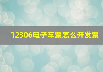 12306电子车票怎么开发票