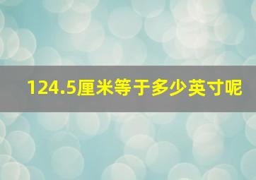 124.5厘米等于多少英寸呢