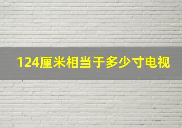 124厘米相当于多少寸电视