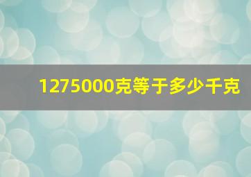 1275000克等于多少千克