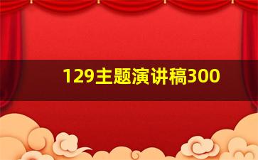 129主题演讲稿300