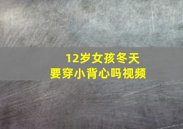 12岁女孩冬天要穿小背心吗视频