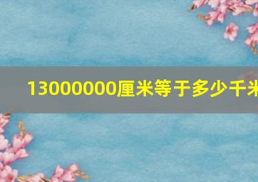 13000000厘米等于多少千米