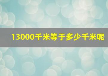 13000千米等于多少千米呢