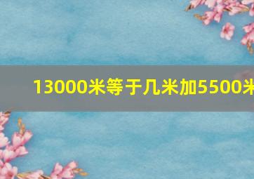 13000米等于几米加5500米