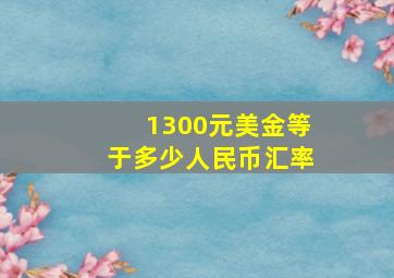 1300元美金等于多少人民币汇率