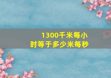 1300千米每小时等于多少米每秒