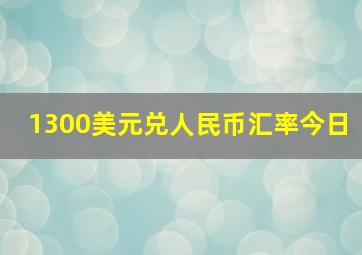 1300美元兑人民币汇率今日