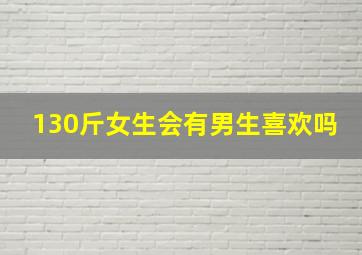 130斤女生会有男生喜欢吗