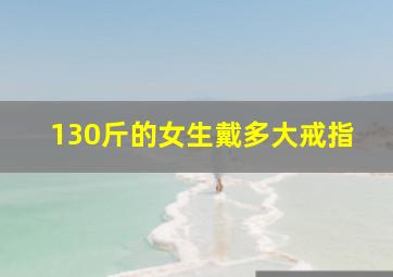 130斤的女生戴多大戒指