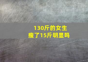 130斤的女生瘦了15斤明显吗