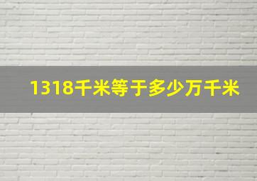 1318千米等于多少万千米