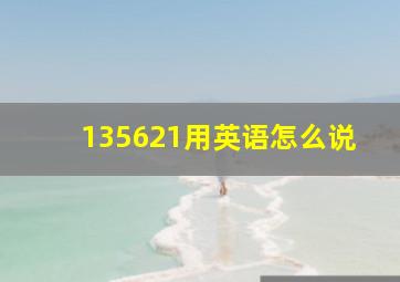 135621用英语怎么说