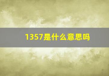 1357是什么意思吗