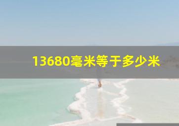 13680毫米等于多少米