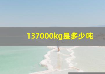 137000kg是多少吨