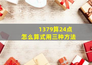 1379算24点怎么算式用三种方法