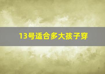 13号适合多大孩子穿