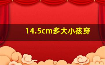 14.5cm多大小孩穿