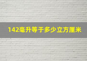 142毫升等于多少立方厘米