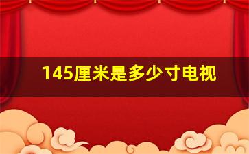 145厘米是多少寸电视